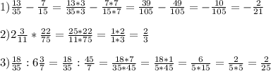 1) \frac{13}{35} - \frac{7}{15} = \frac{13*3}{35*3} - \frac{7*7}{15*7} = \frac{39}{105} - \frac{49}{105} =- \frac{10}{105} =- \frac{2}{21} \\ \\ 2)2 \frac{3}{11} * \frac{22}{75} = \frac{25*22}{11*75} = \frac{1*2}{1*3} = \frac{2}{3} \\ \\ 3) \frac{18}{35} :6 \frac{3}{7} = \frac{18}{35} : \frac{45}{7} = \frac{18*7}{35*45} = \frac{18*1}{5*45} = \frac{6}{5*15} = \frac{2}{5*5} = \frac{2}{25}