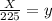 \frac{X}{225}=y\\&#10;