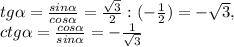 tg \alpha = \frac{sin \alpha }{cos \alpha }= \frac{ \sqrt{3} }{2}:(- \frac{1}{2})=- \sqrt{3} , \\ ctg \alpha = \frac{cos \alpha }{sin \alpha } =- \frac{1}{ \sqrt{3} }