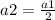 a2= \frac{a1}{2}