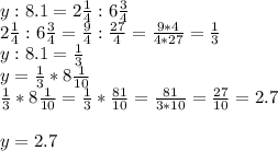 y:8.1=2 \frac{1}{4} :6 \frac{3}{4} \\ 2 \frac{1}{4} :6 \frac{3}{4} = \frac{9}{4} : \frac{27}{4} = \frac{9*4}{4*27} = \frac{1}{3} \\ y:8.1= \frac{1}{3} \\ y= \frac{1}{3} *8 \frac{1}{10} \\ \frac{1}{3} *8 \frac{1}{10} = \frac{1}{3} * \frac{81}{10} = \frac{81}{3*10} = \frac{27}{10} =2.7 \\ \\ y=2.7