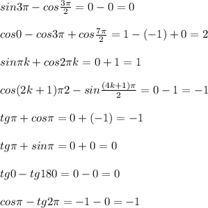 sin3\pi -cos\frac{3\pi }{2}=0-0=0\\\\cos0-cos3\pi +cos\frac{7\pi }{2}=1-(-1)+0=2\\\\sin\pi k+cos2\pi k=0+1=1\\\\cos{(2k+1)\pi }{2}-sin\frac{(4k+1)\pi }{2}=0-1=-1\\\\tg\pi +cos\pi =0+(-1)=-1\\\\tg\pi +sin\pi =0+0=0\\\\tg0-tg180=0-0=0\\\\cos\pi -tg2\pi =-1-0=-1