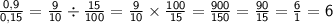 \sf \frac{0,9}{0,15} = \frac{9}{10} \div \frac{15}{100} = \frac{9}{10} \times \frac{100}{15} = \frac{900}{150} = \frac{90}{15} = \frac{6}{1} = 6