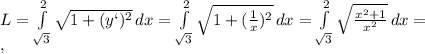 L= \int\limits^2_ {\sqrt{3}} { \sqrt{1+(y`) ^{2} } } \, dx = \int\limits^2_{ \sqrt{3}} { \sqrt{1+( \frac{1}{x}) ^{2} } } \, dx = \int\limits^2_{ \sqrt{3} } { \sqrt{ \frac{ x^{2} +1}{ x^{2} } } } \, dx = \\ ,