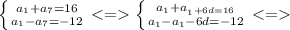 \left \{ {{a_1+a_7=16} \atop {a_1-a_7=-12}} \right. <= \left \{ {{a_1+a__1+6d=16} \atop {a_1-a_1-6d=-12}} \right. <=