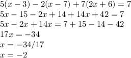 5(x-3)-2(x-7)+7(2x+6)=7\\5x-15-2x+14+14x+42=7\\5x-2x+14x=7+15-14-42\\17x=-34\\x=-34/17\\x=-2