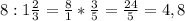 8 : 1 \frac{2}{3}= \frac{8}{1}* \frac{3}{5}= \frac{24}{5}= 4,8