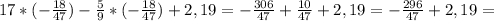 17*(- \frac{18}{47} )- \frac{5}{9}*(- \frac{18}{47} )+2,19=- \frac{306}{47} + \frac{10}{47} +2,19= -\frac{296}{47} + 2,19 =