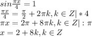 sin \frac{ \pi x}{4} =1 \\ \frac{ \pi x}{4} = \frac{ \pi }{2} +2 \pi k, k \in Z|*4 \\ \pi x=2 \pi +8 \pi k, k \in Z|: \pi \\ x=2+8k, k \in Z