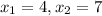 x_1=4,x_2=7