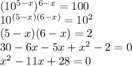 (10^{5-x})^{6-x}=100 \\ 10^{(5-x)(6-x)}=10^2 \\ (5-x)(6-x)=2 \\ 30-6x-5x+x^2-2=0 \\ x^{2} -11x+28=0
