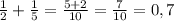 \frac{1}{2}+ \frac{1}{5}= \frac{5+2}{10}= \frac{7}{10}=0,7