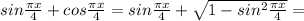 sin \frac{ \pi x}{4} + cos \frac{ \pi x}{4} = sin \frac{ \pi x}{4} +\sqrt{1-sin^{2}\frac{ \pi x}{4} } =