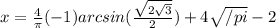 x=\frac{4}{ \pi }(-1) arcsin(\frac{\sqrt{2\sqrt{3}}}{2})+4 \sqrt{/pi} -2