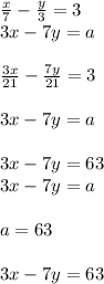 \frac{x}{7} - \frac{y}{3} =3 \\ 3x-7y=a \\ \\ \frac{3x}{21} - \frac{7y}{21} =3 \\ \\ 3x-7y=a \\ \\ 3x-7y=63 \\ 3x-7y=a \\ \\ a=63 \\ \\ 3x-7y=63