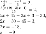 \frac{x+9}{3}- \frac{x-1}{5}=2, \\ \frac{5(x+9)-3(x-1)}{15}=2, \\ 5x+45-3x+3=30, \\ 2x=30-45-3, \\ 2x=-18, \\ x=-9 &#10;