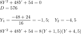 8Y^2+48Y+54=0\\D=576\\\\Y_1= \dfrac{-48+24}{16} =-1,5;\quad Y_2=-4,5\\\\8Y^2+48Y+54=8(Y+1,5)(Y+4,5)