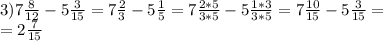 3)7 \frac{8}{12} -5 \frac{3}{15} =7 \frac{2}{3} -5 \frac{1}{5} =7 \frac{2*5}{3*5} -5 \frac{1*3}{3*5} =7 \frac{10}{15} -5 \frac{3}{15} = \\ =2 \frac{7}{15}