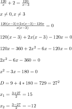 \frac{120}{x}+2= \frac{120}{x-3} \\ \\ x \neq 0,x \neq 3 \\ \\ \frac{120(x-3)+2x(x-3)-120x}{x(x-3)} =0 \\ \\ 120(x-3)+2x(x-3)-120x =0\\ \\ 120x-360+2x^2-6x-120x=0 \\ \\ 2x^2-6x-360=0 \\ \\ x^2-3x-180=0 \\ \\ D=9+4*180=729=27^2 \\ \\ x_{1} = \frac{3+27}{2}=15 \\ \\ x_{2}= \frac{3-27}{2}=-12