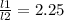 \frac{l1}{l2} =2.25