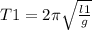 T1=2 \pi \sqrt{ \frac{l1}{g} }