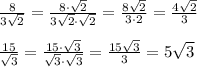 \frac{8}{3 \sqrt{2} } = \frac{8\cdot \sqrt{2}}{3 \sqrt{2}\cdot \sqrt{2} } =&#10;\frac{8\sqrt{2}}{3 \cdot 2 } =\frac{4\sqrt{2}}{3 } &#10;\\\\&#10; \frac{15}{ \sqrt{3}} = \frac{15\cdot\sqrt{3}}{ \sqrt{3}\cdot\sqrt{3}} =\frac{15\sqrt{3}}{3} =5\sqrt{3}