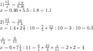 1) \frac{5 \frac{1}{2} }{x} = \frac{1.8}{0.36} \\ x=0.36*5.5:1.8= 1.1 \\ \\ 2) \frac{2 \frac{1}{7} }{x}= \frac{10}{1.4} \\ x=1.4*2 \frac{1}{7}:10= \frac{7}{5}* \frac{15}{7}:10=3:10=0.3 \\ \\ \frac{x}{7 \frac{1}{3} }= \frac{6}{11} \\ x=6*7 \frac{1}{3}:11= \frac{6}{1}* \frac{22}{3}* \frac{1}{11}= 2*2=4