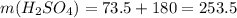 m(H _{2} SO _{4} )=73.5+180=253.5