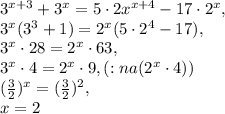 3 ^{x+3} +3 ^{x} =5\cdot 2 x^{x+4} -17\cdot 2 ^{x}, \\ 3 ^{x} (3 ^{3} +1)=2 ^{x}(5\cdot 2 ^{4} -17), \\ 3 ^{x}\cdot 28=2 ^{x}\cdot 63, \\ 3 ^{x}\cdot 4=2 ^{x} \cdot 9, (: na (2 ^{x}\cdot 4)) \\ ( \frac{3}{2}) ^{x} =( \frac{3}{2}) ^{2}, \\ x=2