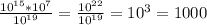 \frac{ 10^{15} *10^7}{ 10^{19} } = \frac{ 10^{22} }{ 10^{19} } = 10^3 = 1000