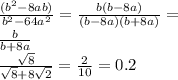 \frac{(b^2-8ab)}{b^2-64a^2}= \frac{b(b-8a)}{(b-8a)(b+8a)}= \\ \frac{b}{b+8a } \\ \frac{ \sqrt{8} }{ \sqrt{8}+8 \sqrt{2} } = \frac{2}{10}=0.2