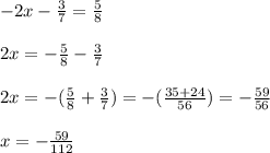 -2x- \frac{3}{7} = \frac{5}{8} \\ \\ 2x= -\frac{5}{8} - \frac{3}{7} \\ \\ 2x=-( \frac{5}{8} + \frac{3}{7} )=-( \frac{35+24}{56} )=- \frac{59}{56} \\ \\ x=- \frac{59}{112}