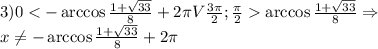 3)0<-\arccos{\frac{1+\sqrt{33}}{8}}+2\pi V\frac{3\pi}{2};\frac{\pi}{2}\arccos{\frac{1+\sqrt{33}}{8}}\Rightarrow \\x\ne -\arccos{\frac{1+\sqrt{33}}{8}}+2\pi