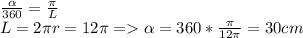 \frac{ \alpha}{360 }= \frac{ \pi }{L} \\L=2 \pi r=12\pi= \alpha =360 * \frac{ \pi }{12 \pi }=30cm