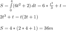 S= \int\limits^4_0 ({6t^2+2)} \, dt =6 *\frac{t^3}{3} +t= \\ \\ 2t^3+t=t(2t+1) \\ \\ S=4*(2*4+1)=36 m