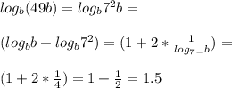 log_{b} (49b)= log_{b} 7^2b= \\ \\ ( log_{b} b+ log_{b} 7^2)=(1+ 2*\frac{1}{ log_{7} _-b} )= \\ \\ (1+ 2*\frac{1}{4} )=1+ \frac{1}{2} =1.5