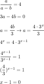 \dfrac{a}{a-b} =4 \\ \\ 3a-4b=0 \\ \\ a= \dfrac{4b}{3} \to a= \dfrac{4\cdot3^x}{3} \\ \\ 4^x=4\cdot3^{x-1} \\ \\ \dfrac{4^{x-1}}{3^{x-1}} =1 \\ \\ ( \dfrac{4}{3} )^{x-1}=1 \\ \\ x-1=0