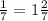 \frac{1}{7}=1 \frac{2}{7}