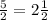 \frac{5}{2} =2 \frac{1}{2}