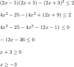 (2x-5)(2x+5)-(2x+3)^2 \leq 2 \\ \\ 4 x^{2} -25-(4 x^{2} +12x+9) \leq 2 \\ \\ 4 x^{2} -25-4 x^{2} -12x-11 \leq 0 \\ \\ -12x-36 \leq 0 \\ \\ x+3 \geq 0 \\ \\ x \geq -3