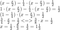 (x - \frac{x}{2} ) - \frac{1}{4} \cdot (x - \frac{x}{2} ) = \frac{1}{2} \: \\ 1 \cdot(x - \frac{x}{2} ) - \frac{1}{4} \cdot (x - \frac{x}{2} ) = \frac{1}{2} \\ (1 - \frac{1}{4}) \cdot (x - \frac{x}{2} ) = \frac{1}{2} \\ \frac{3}{4} \cdot \frac{x}{2} = \frac{1}{2 } < = \frac{3}{8} \cdot x = \frac{1}{2} \\ x = \frac{1}{2} \cdot \frac{8}{3} = \frac{4}{3} = 1 \frac{1}{3}