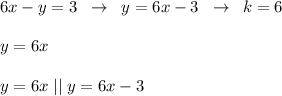 6x-y=3\; \; \to \; \; y=6x-3\; \; \to \; \; k=6\\\\y=6x\\\\y=6x\; ||\; y=6x-3