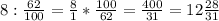 8 : \frac{62}{100}= \frac{8}{1}* \frac{100}{62}= \frac{400}{31}=12 \frac{28}{31}