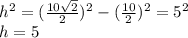 h^2=(\frac{10\sqrt{2}}{2})^2-(\frac{10}{2})^2=5^2\\h=5