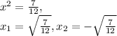 x^{2}=\frac{7}{12} , \\ x_{1} = \sqrt{ \frac{7}{12} }, x_{2} = -\sqrt{ \frac{7}{12} }