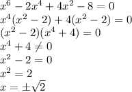 x^6-2x^4+4x^2-8=0&#10;\\\&#10;x^4(x^2-2)+4(x^2-2)=0&#10;\\\&#10;(x^2-2)(x^4+4)=0&#10;\\\&#10;x^4+4 \neq 0&#10;\\\&#10;x^2-2=0&#10;\\\&#10;x^2=2&#10;\\\&#10;x=\pm \sqrt{2}