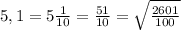 5,1=5 \frac{1}{10} = \frac{51}{10} = \sqrt{ \frac{2601}{100} }