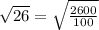 \sqrt{26} = \sqrt{ \frac{2600}{100}}