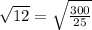 \sqrt{12} = \sqrt{ \frac{300}{25} }