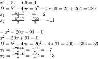 x^2+5x-66=0 \\ D=b^2-4ac=5^2+4*66=25+264=289 \\ x_1= \frac{-5+17}{2}= \frac{12}{2} =6 \\ x_2= \frac{-5-17}{2}= \frac{-22}{2}=-11 \\ \\ -x^2-20x-91=0 \\ x^2+20x+91=0 \\ D=b^2-4ac=20^2-4*91=400-364=36 \\ x_1= \frac{-20+6}{2} = \frac{-14}{2} =-7 \\ x_2= \frac{-20-6}{2} = \frac{-26}{2} =-13